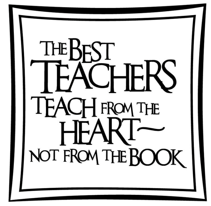 the best teachers teach from the heart, not from the book 